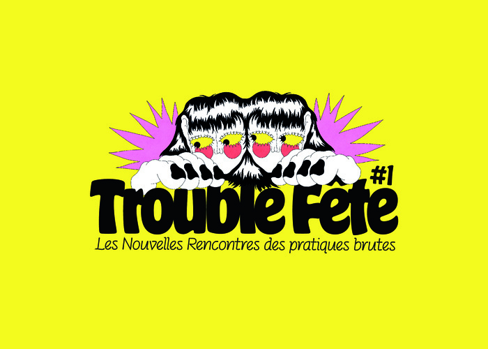 Trouble Fête #1. Les Nouvelles Rencontres des pratiques brutes